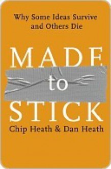 Made to Stick: Why Some Ideas Survive and Others Die - Chip Heath, Dan Heath