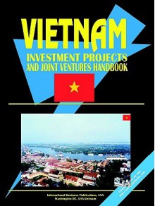 Vietnam Investment Projects and Joint Ventures Handbook, Volume 1 - USA International Business Publications, USA International Business Publications