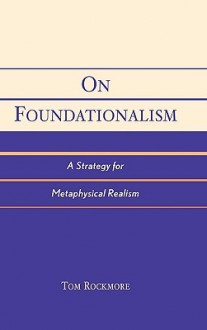 On Foundationalism: A Strategy for Metaphysical Realism - Tom Rockmore