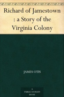 Richard of Jamestown : a Story of the Virginia Colony (免费公版书) - James Otis