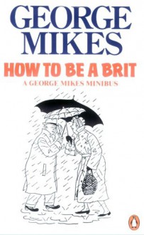 How to be a Brit : a George Mikes Minibus - George Mikes