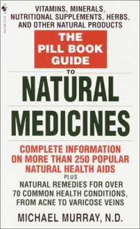 The Pill Book Guide to Natural Medicines: Vitamins, Minerals, Nutritional Supplements, Herbs, and Other Natural Products - Michael Murray