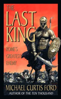 The Last King: Rome's Greatest Enemy - Michael Curtis Ford