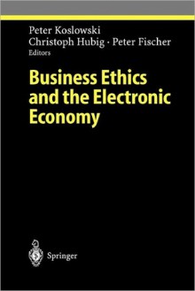 Business Ethics and the Electronic Economy - Peter Koslowki, Christoph Hubig, Peter Fischer