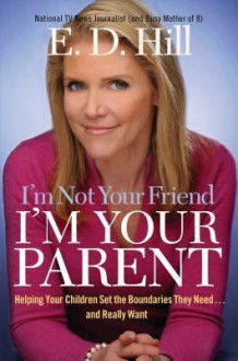 I'm Not Your Friend, I'm Your Parent: Helping Your Children Set the Boundaries They Need...and Really Want - Hill Hill