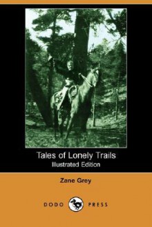 Tales of Lonely Trails (Illustrated Edition) (Dodo Press) - Zane Grey