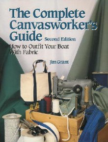 The Complete Canvasworker's Guide: How to Outfit Your Boat With Cloth - Jim Grant