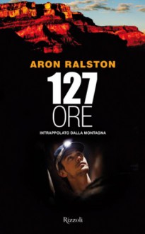 127 ore: Intrappolato dalla montagna - Aron Ralston