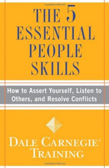 The 5 Essential People Skills: How to Assert Yourself, Listen to Others, and Resolve Conflicts - Dale Carnegie