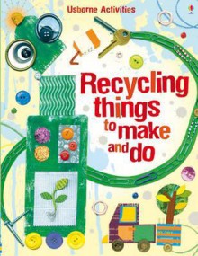 Recycling Things to Make and Do. Emily Bone and Leonie Pratt - Emily Bone