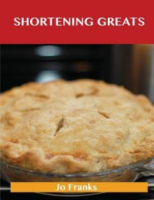 Shortening Greats: Delicious Shortening Recipes, the Top 79 Shortening Recipes - Jo Franks