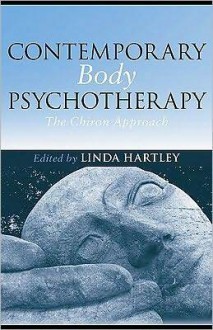 Contemporary Body Psychotherapy: The Chiron Approach - Linda Hartley