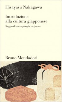 Introduzione alla cultura giapponese: Saggio di antropologia reciproca - Hisayasu Nakagawa, Francesco Saba Sardi