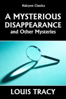 A Mysterious Disappearance and Other Mysteries by Louis Tracy (Halcyon Classics) - Louis Tracy