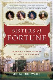 Sisters of Fortune: America's Caton Sisters at Home and Abroad - Jehanne Wake