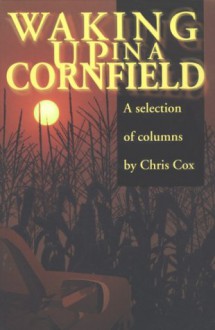 Waking Up in a Cornfield--: Selected Columns - Chris Cox