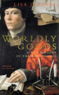 Worldly Goods: A New History of the Renaissance - Lisa Jardine