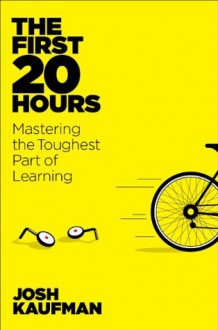 The First 20 Hours: How to Learn Anything ... Fast - Josh Kaufman