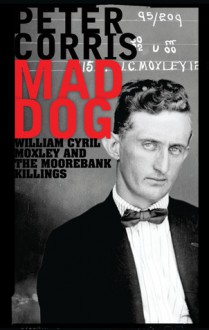 Mad Dog: William Cyril Moxley and the Moorebank Killings - Peter Corris