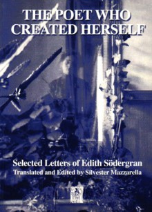 The Poet Who Created Herself: The Selected Letters - Edith Södergran, Silvester Mazzarella