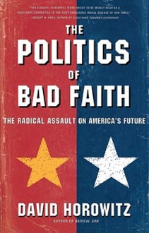 The POLITICS OF BAD FAITH: The Radical Assault on America's Future - David Horowitz