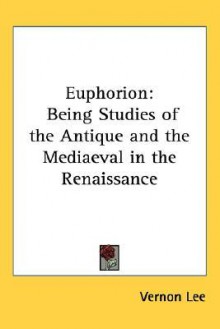 Euphorion: Being Studies of the Antique and the Mediaeval in the Renaissance - Vernon Lee