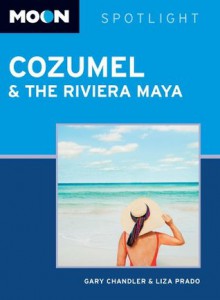 Moon Spotlight Cozumel and the Riviera Maya - Gary Chandler, Liza Prado