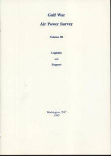 Gulf War Air Power Survey, Volume III: Logistics and Support - Gulf War Air Power Survey Review Committee (U.S.), Gulf War Air Power Survey Review Committee (U.S.)