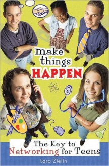 Make Things Happen: The Key to Networking for Teens - Lara Zielin