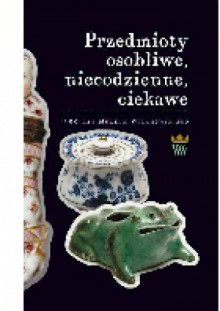 Przedmioty osobliwe, niecodzienne, ciekawe - praca zbiorowa, Barbara Szelegejd