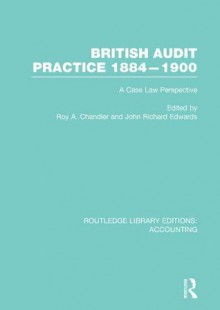 British Audit Practice 1884-1900 (RLE Accounting): A Case Law Perspective: Volume 20 (Routledge Library Editions: Accounting) - Roy A. Chandler, J.R. Edwards