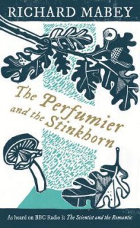 The Perfumier and the Stinkhorn: Six Personal Essays on Natural Science and Romanticism - Richard Mabey