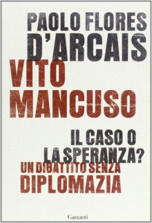 Il caso o la speranza? Un dibattito senza diplomazia - Paolo Flores d'Arcais, Vito Mancuso