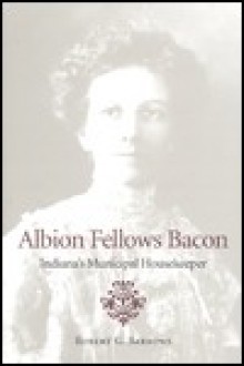 Albion Fellows Bacon: Indiana's Municipal Housekeeper - Robert G. Barrows