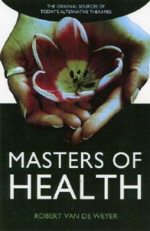 Masters of Health: The Original Sources of Today's Alternative Therapies - Robert Van De Weyer