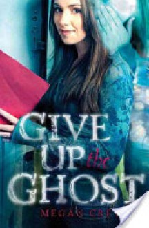 Give Up the Ghost - Megan Crewe