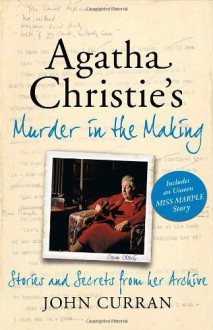 Agatha Christie's Murder in the Making: Stories and Secrets from Her Archive - John Curran