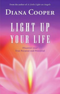 Light Up Your Life: Discover Your True Purpose and Potential - Diana Cooper