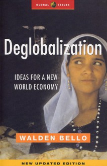 Deglobalization: Ideas for a New World Economy. Global Issues in a Changing World. - Walden Bello