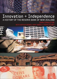 Innovation and Independence: The Reserve Bank of New Zealand - John Singleton, Arthur Grimes, Gary Hawke, Frank Holmes