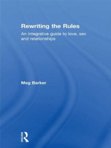 Rewriting the Rules: An Integrative Guide to Love, Sex and Relationships - Meg Barker