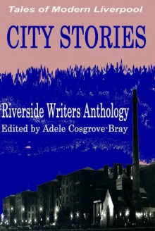 City Stories: Tales of Modern Liverpool - Tim Hulme, Jason Barney, Carol Hubbard, Andy Siddle, William R Jones, Jack Horne, Adele Cosgrove-Bray