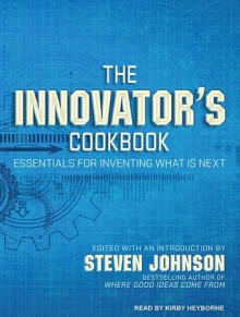 The Innovator's Cookbook: Essentials for Inventing What Is Next - Steven Johnson, Kirby Heyborne