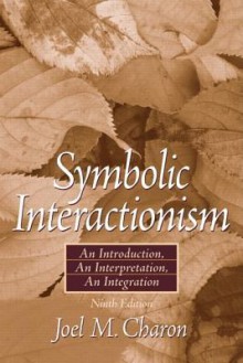 Symbolic Interactionism: An Introduction, an Interpretation, an Integration [With Access Code] - Joel M. Charon