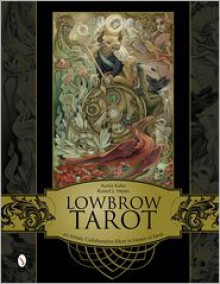 Lowbrow Tarot: An Artistic Collaborative Effort in Honor of Tarot - Aunia Kahn, Russell J. Moon