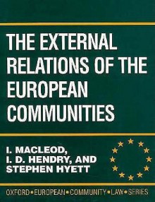 The External Relations Of The European Communities: A Manual Of Law And Practice - Iain Macleod