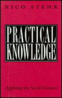 Practical Knowledge: Applying the Social Sciences - Nico Stehr