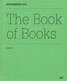 Documenta (13): The Book of Books: Catalog 1/3 - Carolyn Christov-Bakargiev