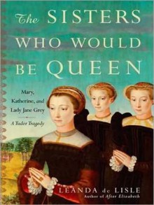 The Sisters Who Would be Queen: Mary, Katherine, and Lady Jane Grey: A Tudor Tragedy (MP3 Book) - Leanda de Lisle, Wanda McCaddon