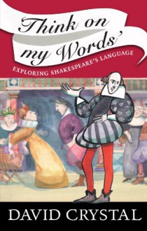 Think On My Words: Exploring Shakespeare's Language - David Crystal